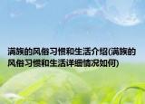 滿族的風俗習慣和生活介紹(滿族的風俗習慣和生活詳細情況如何)