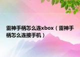 雷神手柄怎么連xbox（雷神手柄怎么連接手機）
