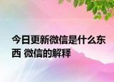 今日更新微信是什么東西 微信的解釋