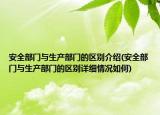 安全部門與生產(chǎn)部門的區(qū)別介紹(安全部門與生產(chǎn)部門的區(qū)別詳細(xì)情況如何)