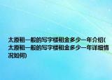太原租一般的寫字樓租金多少一年介紹(太原租一般的寫字樓租金多少一年詳細情況如何)