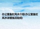 辦公室魚缸風(fēng)水介紹(辦公室魚缸風(fēng)水詳細(xì)情況如何)