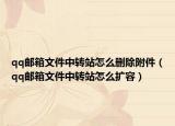 qq郵箱文件中轉(zhuǎn)站怎么刪除附件（qq郵箱文件中轉(zhuǎn)站怎么擴容）