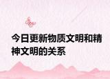 今日更新物質(zhì)文明和精神文明的關(guān)系