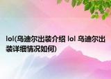 lol(烏迪爾出裝介紹 lol 烏迪爾出裝詳細(xì)情況如何)