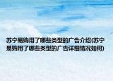 蘇寧易購用了哪些類型的廣告介紹(蘇寧易購用了哪些類型的廣告詳細(xì)情況如何)