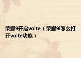 榮耀9開啟volte（榮耀9i怎么打開volte功能）