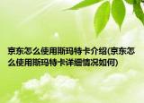 京東怎么使用斯瑪特卡介紹(京東怎么使用斯瑪特卡詳細(xì)情況如何)