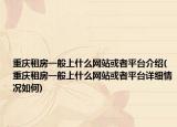 重慶租房一般上什么網(wǎng)站或者平臺介紹(重慶租房一般上什么網(wǎng)站或者平臺詳細(xì)情況如何)