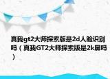 真我gt2大師探索版是2d人臉識(shí)別嗎（真我GT2大師探索版是2k屏嗎）