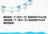 哪位能說一下《在水一方》歌詞來源于什么介紹(哪位能說一下《在水一方》歌詞來源于什么詳細情況如何)