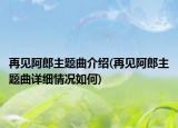 再見阿郎主題曲介紹(再見阿郎主題曲詳細情況如何)