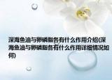 深海魚油與卵磷脂各有什么作用介紹(深海魚油與卵磷脂各有什么作用詳細情況如何)