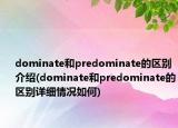 dominate和predominate的區(qū)別介紹(dominate和predominate的區(qū)別詳細(xì)情況如何)