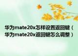 華為mate20x怎樣設(shè)置返回鍵（華為mate20x返回鍵怎么調(diào)整）