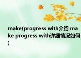 make(progress with介紹 make progress with詳細(xì)情況如何)