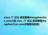 xiao(.77 論壇 請發(fā)郵箱chengchen21cn.com介紹 xiao .77 論壇 請發(fā)郵箱chengchen21cn.com詳細情況如何)