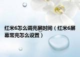 紅米6怎么調(diào)亮屏?xí)r間（紅米6屏幕常亮怎么設(shè)置）