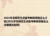 2021年非師范生還能考教師資格證么介紹(2021年非師范生還能考教師資格證么詳細(xì)情況如何)