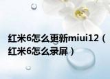 紅米6怎么更新miui12（紅米6怎么錄屏）