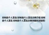 好聽的個(gè)人簽名(好聽的個(gè)人簽名示例介紹 好聽的個(gè)人簽名 好聽的個(gè)人簽名示例詳細(xì)情況如何)