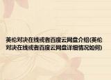 英倫對(duì)決在線或者百度云網(wǎng)盤介紹(英倫對(duì)決在線或者百度云網(wǎng)盤詳細(xì)情況如何)