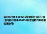 請問那位高手600255股票能持有嗎介紹(請問那位高手600255股票能持有嗎詳細情況如何)