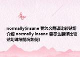 normally(insane 要怎么翻譯比較貼切介紹 normally insane 要怎么翻譯比較貼切詳細(xì)情況如何)