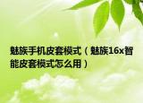 魅族手機(jī)皮套模式（魅族16x智能皮套模式怎么用）
