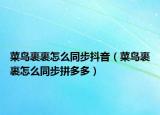菜鳥裹裹怎么同步抖音（菜鳥裹裹怎么同步拼多多）