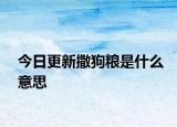 今日更新撒狗糧是什么意思