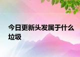 今日更新頭發(fā)屬于什么垃圾