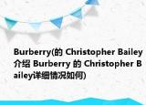 Burberry(的 Christopher Bailey介紹 Burberry 的 Christopher Bailey詳細(xì)情況如何)