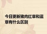 今日更新豬肉紅章和藍章有什么區(qū)別