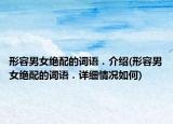 形容男女絕配的詞語．介紹(形容男女絕配的詞語．詳細(xì)情況如何)