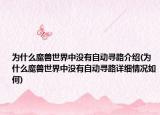 為什么魔獸世界中沒有自動尋路介紹(為什么魔獸世界中沒有自動尋路詳細情況如何)