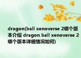 dragon(ball xenoverse 2哪個版本介紹 dragon ball xenoverse 2哪個版本詳細(xì)情況如何)