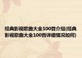 經(jīng)典影視歌曲大全100首介紹(經(jīng)典影視歌曲大全100首詳細(xì)情況如何)