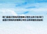 廈門盒信計算機科技有限公司怎么樣介紹(廈門盒信計算機科技有限公司怎么樣詳細情況如何)