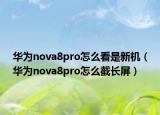 華為nova8pro怎么看是新機(jī)（華為nova8pro怎么截長(zhǎng)屏）