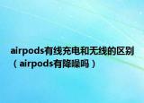 airpods有線充電和無(wú)線的區(qū)別（airpods有降噪嗎）