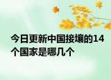今日更新中國(guó)接壤的14個(gè)國(guó)家是哪幾個(gè)