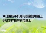 今日更新手機(jī)如何投屏到電腦上 手機(jī)怎樣投屏到電腦上