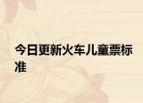 今日更新火車兒童票標(biāo)準(zhǔn)