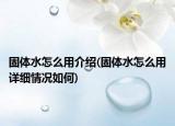 固體水怎么用介紹(固體水怎么用詳細(xì)情況如何)