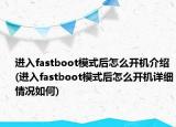 進(jìn)入fastboot模式后怎么開機(jī)介紹(進(jìn)入fastboot模式后怎么開機(jī)詳細(xì)情況如何)