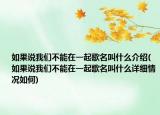 如果說我們不能在一起歌名叫什么介紹(如果說我們不能在一起歌名叫什么詳細(xì)情況如何)