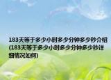 183天等于多少小時多少分鐘多少秒介紹(183天等于多少小時多少分鐘多少秒詳細(xì)情況如何)