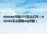 vivonex手機(jī)OTG怎么打開（vivonex怎么使用otg功能）