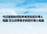 今日更新如何將蘋果手機照片導入電腦 怎么將蘋果手機照片導入電腦